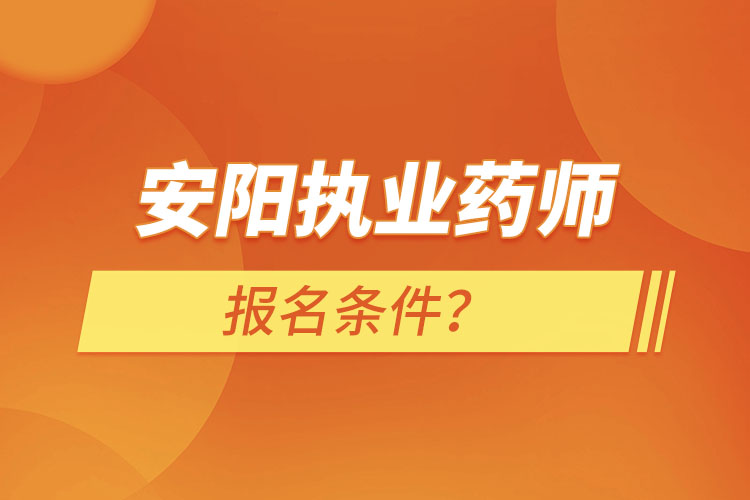 安陽執(zhí)業(yè)藥師報名條件？