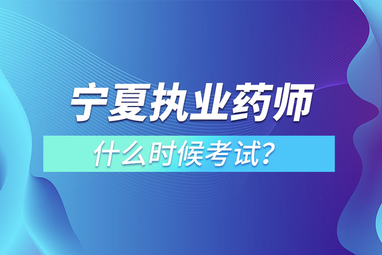 寧夏執(zhí)業(yè)藥師什么時候考試？