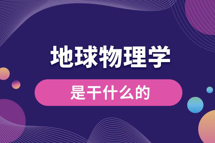 地球物理學(xué)專(zhuān)業(yè)是干什么的