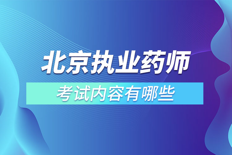 北京執(zhí)業(yè)藥師考試內容有哪些