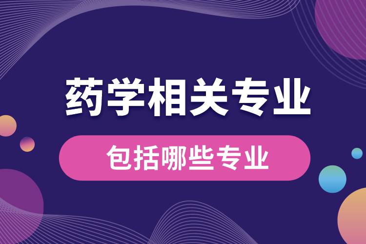 藥學相關(guān)專業(yè)包括哪些專業(yè)