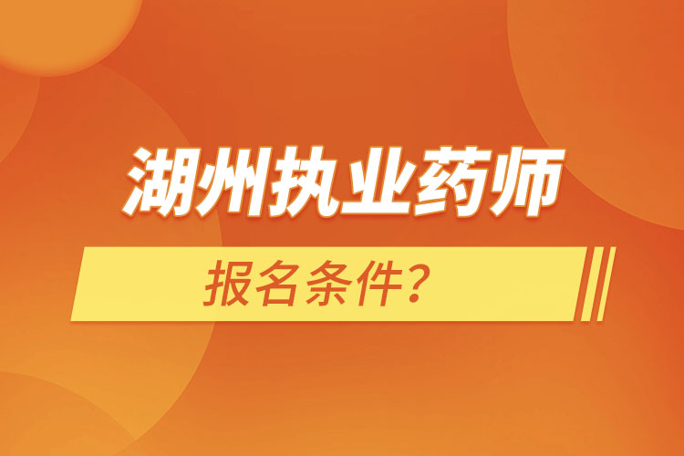 湖州執(zhí)業(yè)藥師報名條件？