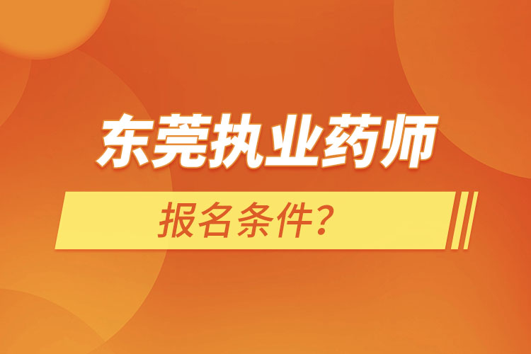 東莞執(zhí)業(yè)藥師報名條件？