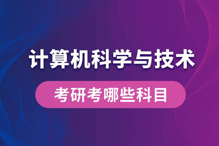 計算機科學與技術(shù)考研考哪些科目