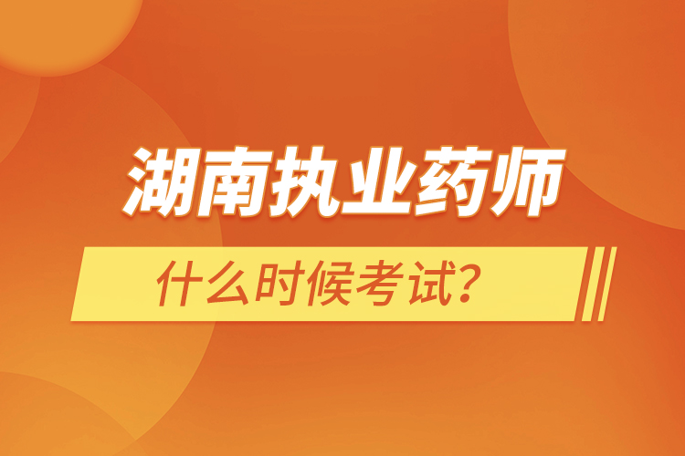 湖南執(zhí)業(yè)藥師什么時候考試？