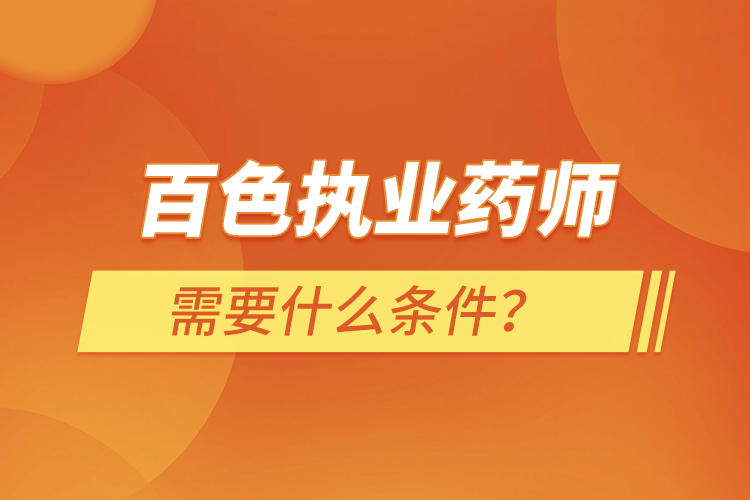 百色執(zhí)業(yè)藥師需要什么條件？
