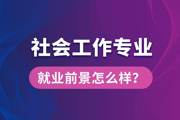 社會工作是什么專業(yè)就業(yè)前景怎么樣？