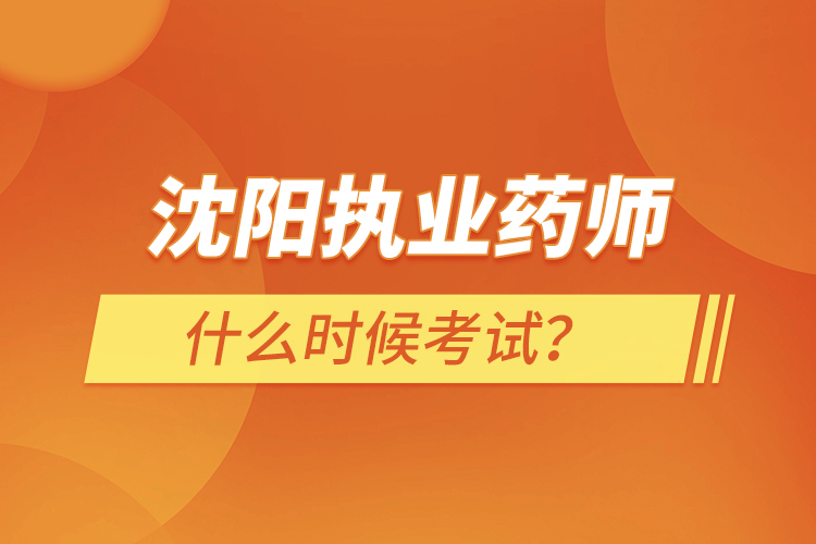 沈陽執(zhí)業(yè)藥師什么時候考試？