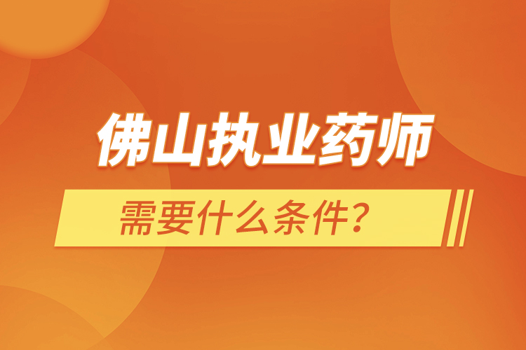 佛山執(zhí)業(yè)藥師需要什么條件？