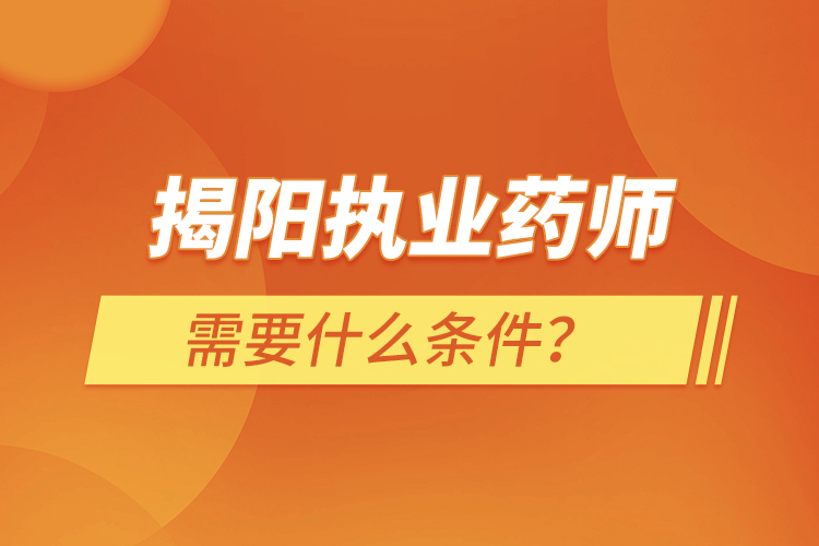 揭陽執(zhí)業(yè)藥師需要什么條件？