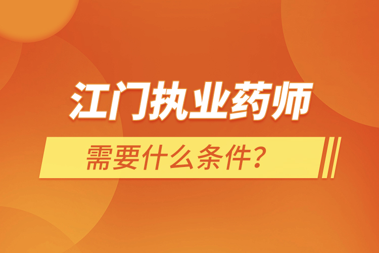 江門執(zhí)業(yè)藥師需要什么條件？