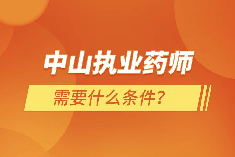中山執(zhí)業(yè)藥師需要什么條件？