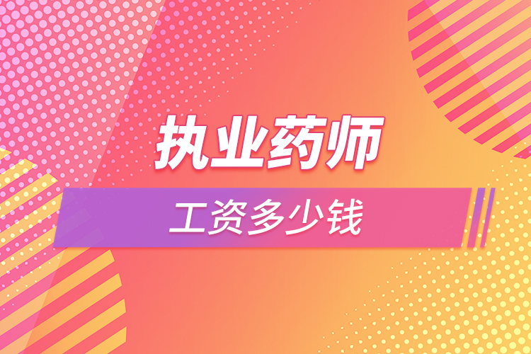 執(zhí)業(yè)藥師工資多少錢(qián)