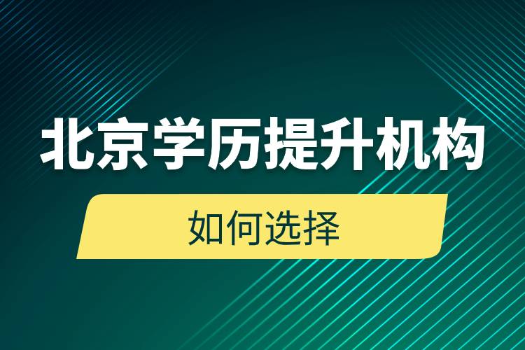 北京學(xué)歷提升機構(gòu)如何選擇