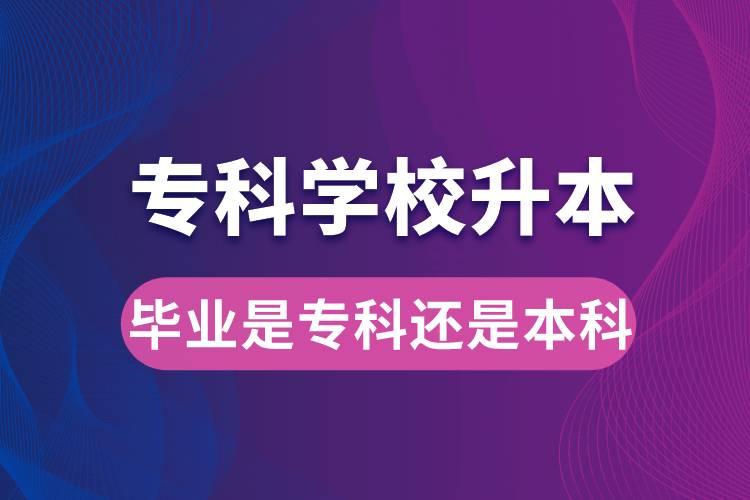?？茖W(xué)校升本后，畢業(yè)時是?？七€是本科