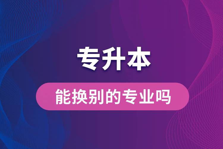 專(zhuān)升本能換別的專(zhuān)業(yè)嗎