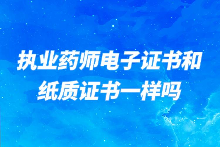 執(zhí)業(yè)藥師電子證書(shū)和紙質(zhì)證書(shū)一樣嗎