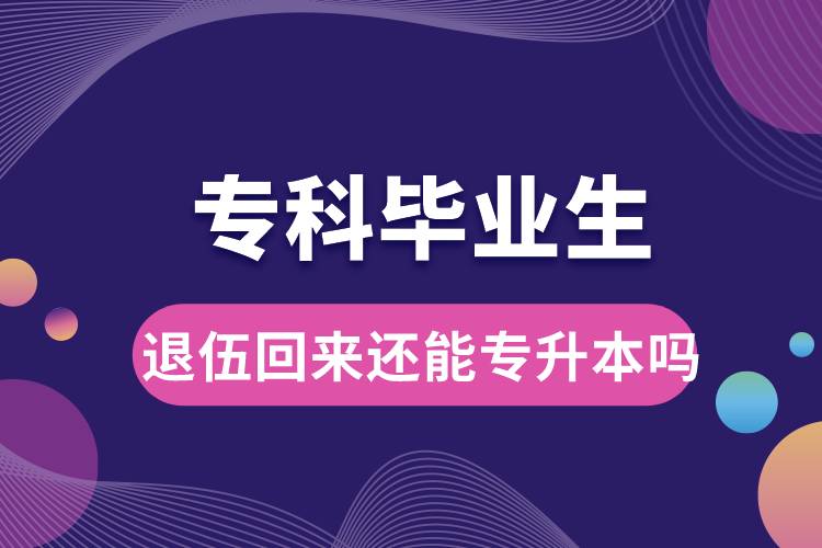 ?？飘厴I(yè)生退伍回來還能升本嗎