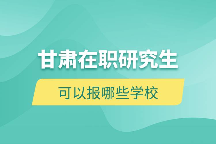 甘肅在職研究生可以報哪些學(xué)校