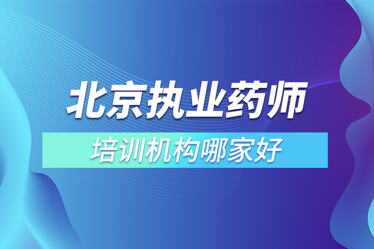 北京執(zhí)業(yè)藥師培訓機構哪家好