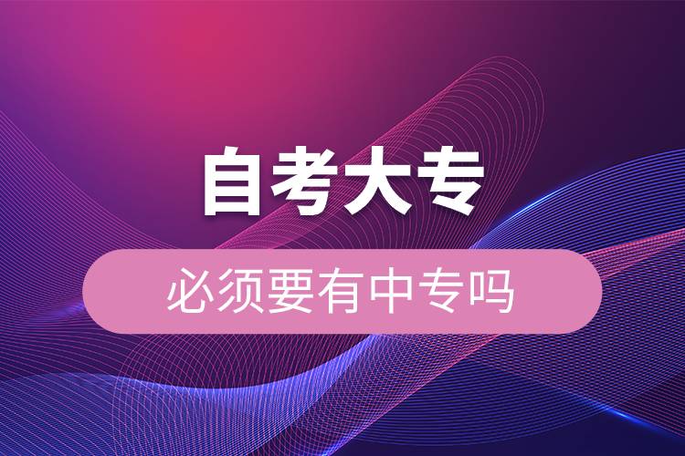 自考大專(zhuān)必須要有中專(zhuān)嗎.jpg