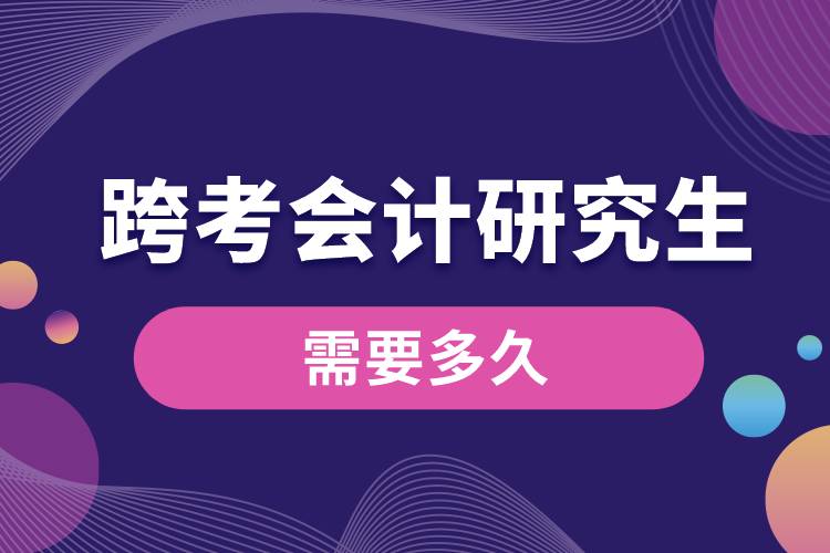 跨考會計(jì)研究生需要多久.jpg