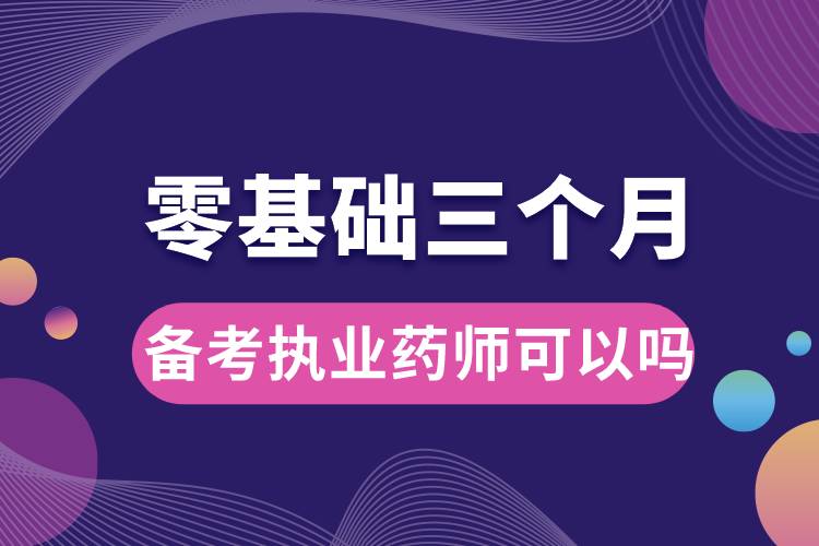 零基礎三個月備考執(zhí)業(yè)藥師可以嗎.jpg