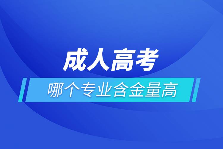 成人高考哪個(gè)專(zhuān)業(yè)含金量高.jpg