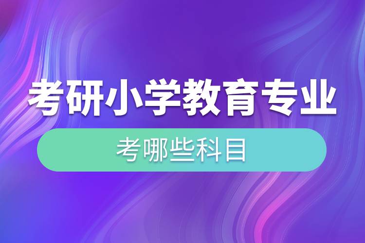 考研小學教育專業(yè)考哪些科目.jpg