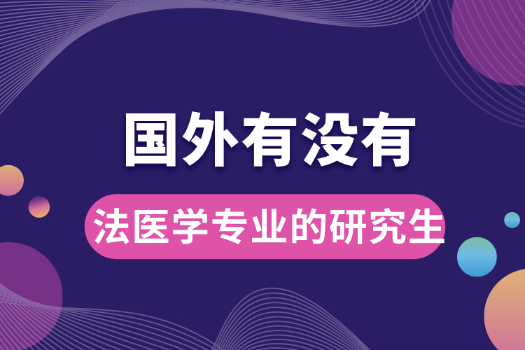 國外有沒有法醫(yī)學專業(yè)的研究生.jpg