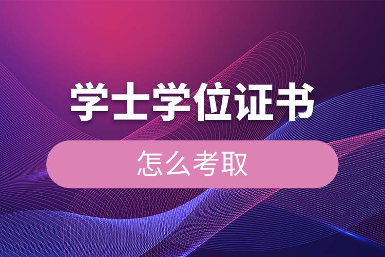 學(xué)士學(xué)位證書怎么考取.jpg 學(xué)士學(xué)位證書怎么考取.jpg