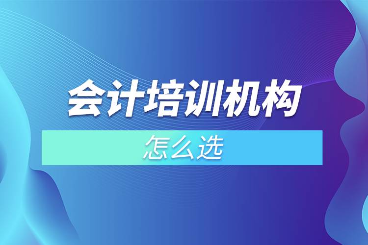 會計(jì)培訓(xùn)機(jī)構(gòu)怎么選.jpg