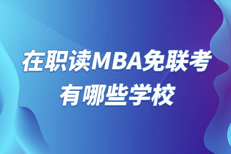 在職讀MBA免聯(lián)考有哪些學校.jpg