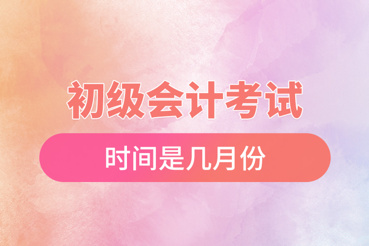 初級會計(jì)考試時間是幾月份.jpg
