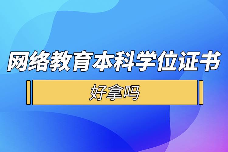 網(wǎng)絡教育本科學位證書好拿嗎.jpg