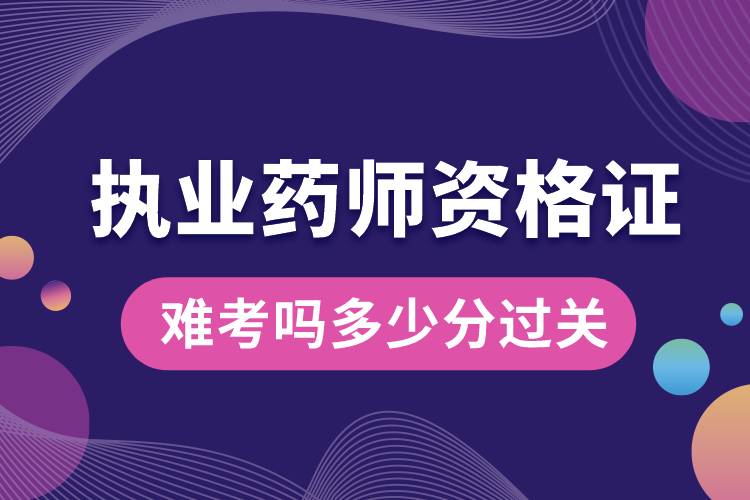 執(zhí)業(yè)藥師資格證難考嗎多少分過關.jpg