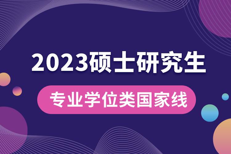 2023年專(zhuān)業(yè)學(xué)位碩士研究生國(guó)家線(xiàn).jpg