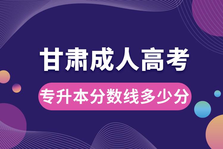 甘肅成人高考專升本分數(shù)線多少分.jpg