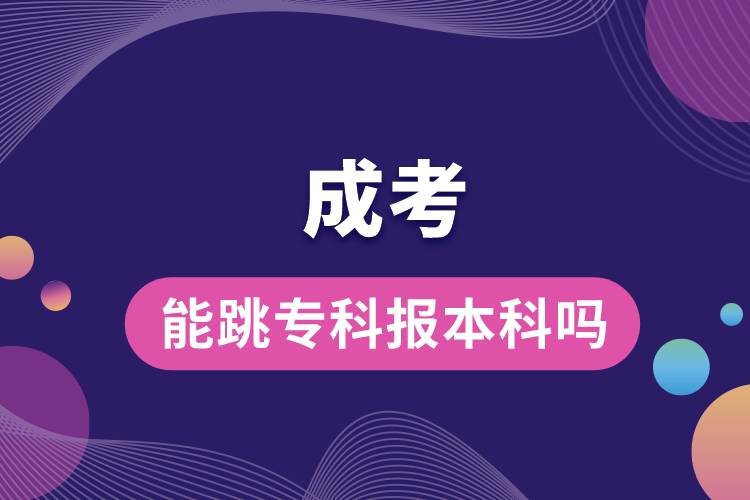 成考能跳專(zhuān)科報(bào)本科嗎.jpg