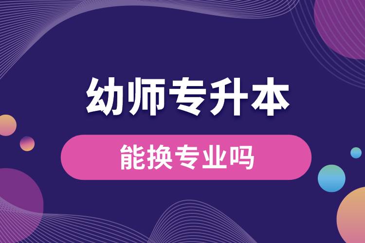 幼師專(zhuān)升本后能換專(zhuān)業(yè)嗎.jpg