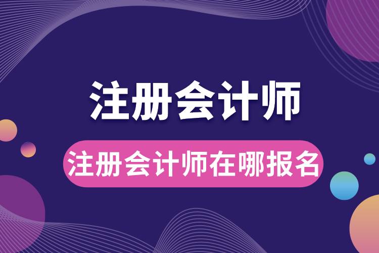 注冊(cè)會(huì)計(jì)師在哪報(bào)名.jpg