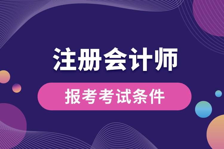 報(bào)考注冊會計(jì)師考試條件.jpg