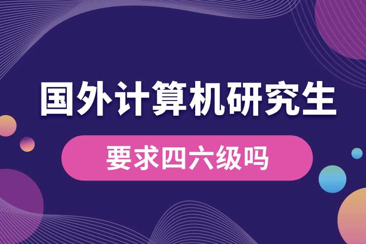 計(jì)算機(jī)國外研究生要求四六級(jí)嗎.jpg