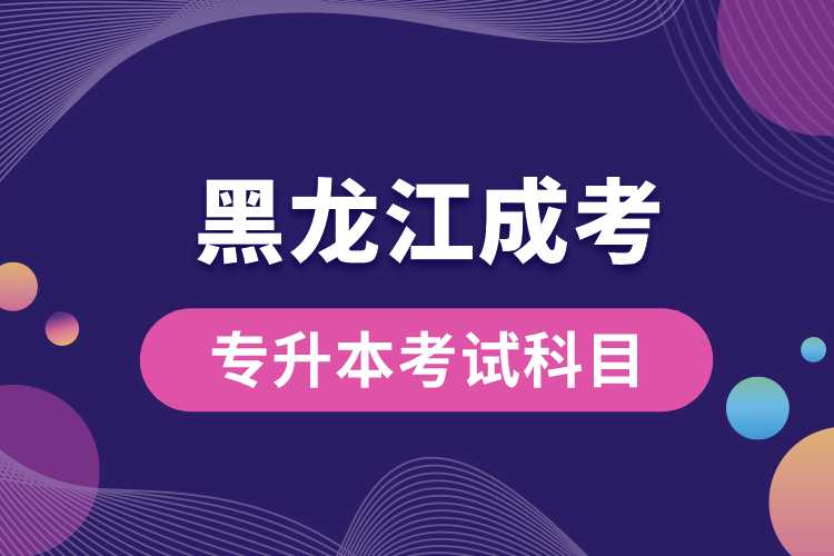 黑龍江成考專(zhuān)升本考試科目.jpg