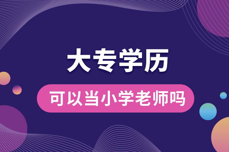 大專學(xué)歷可以當小學(xué)老師嗎.jpg
