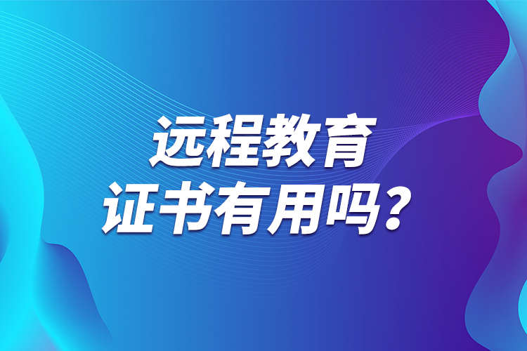 遠(yuǎn)程教育證書有用嗎？