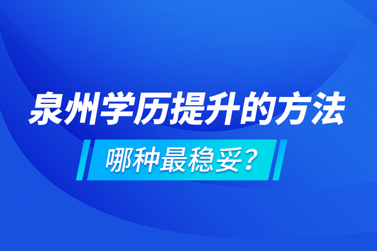 泉州學(xué)歷提升的方法，哪種最穩(wěn)妥？