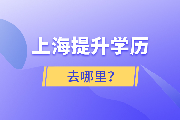 上海提升學歷去哪里？