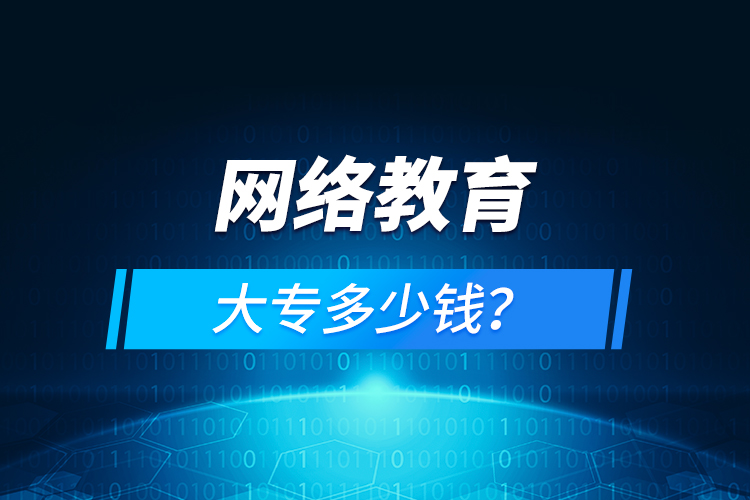 網(wǎng)絡(luò)教育大專(zhuān)多少錢(qián)？