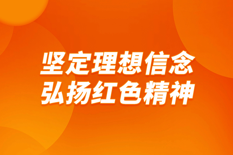 堅定理想信念，弘揚紅色精神